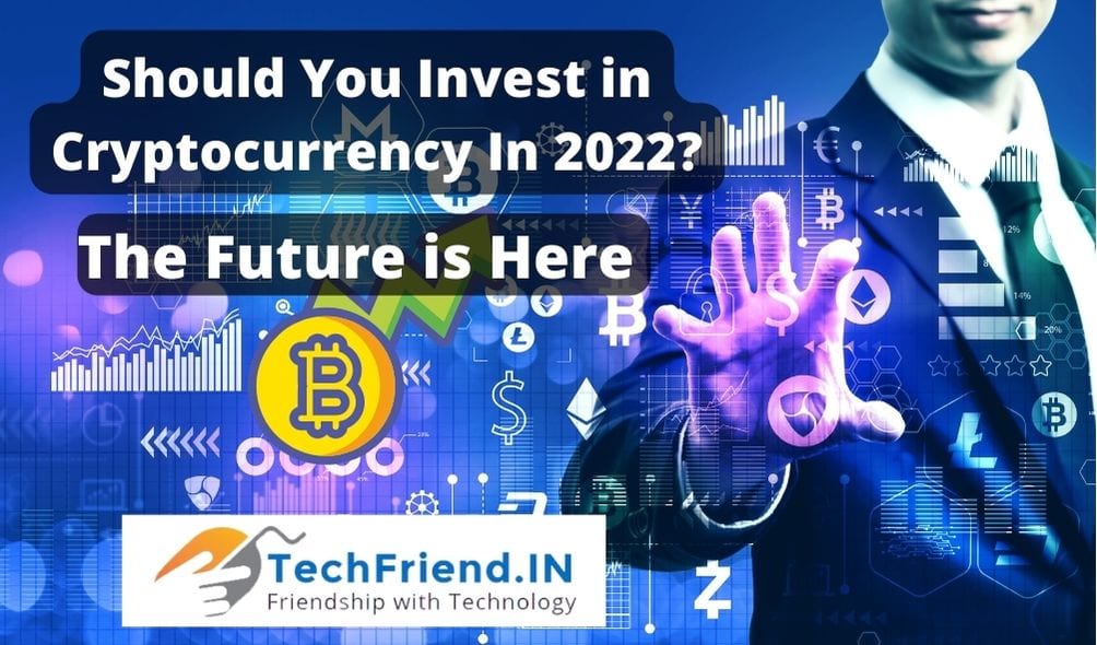 Should You Invest in Cryptocurrency In 2022? - The Future is Here - TechFriend.IN